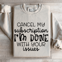 cancel my subscription i'm done with your issues sweatshirt