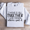 I Have It All Together Sweatshirt 1