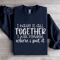I Have It All Together Sweatshirt 2