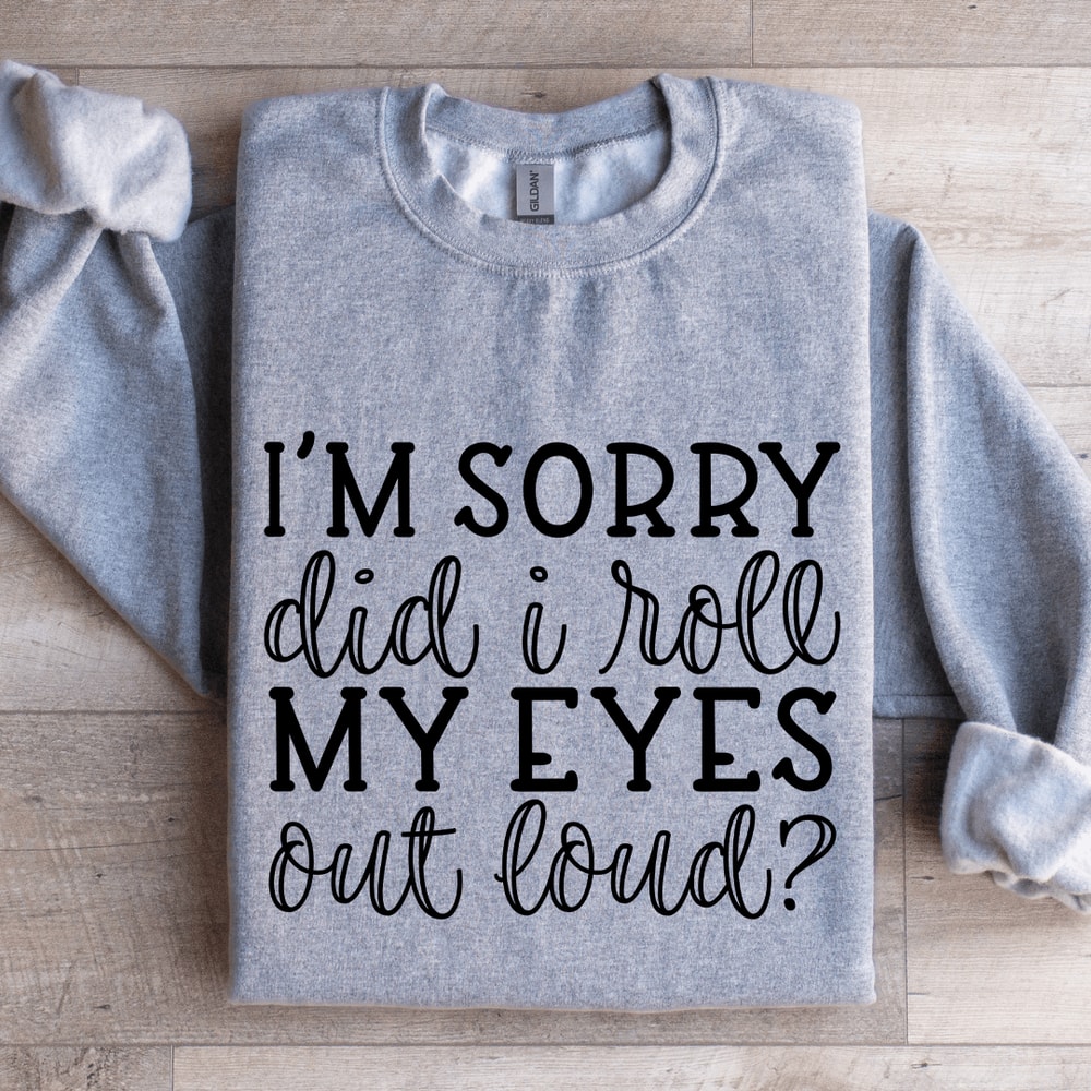 Im Sorry Did I Roll My Eyes Out Loud Sweatshirt 0
