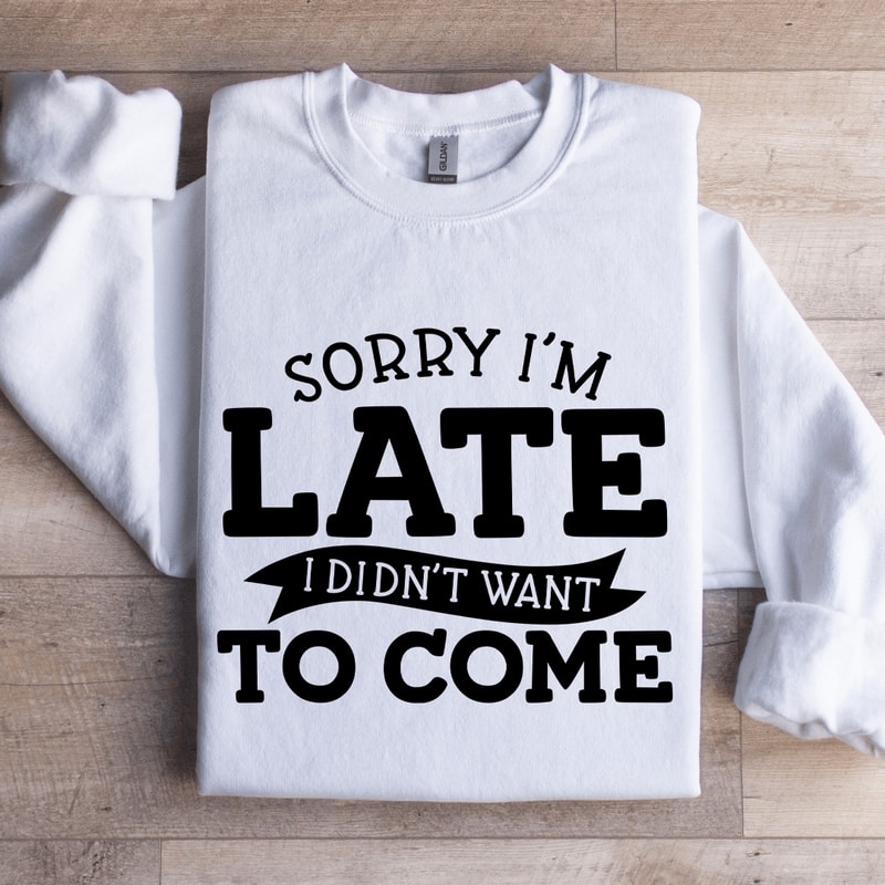 Sorry Im Late I Didnt Want To Come Sweatshirt 1