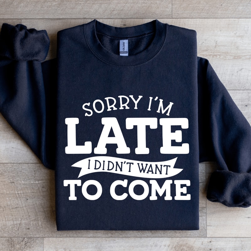 Sorry Im Late I Didnt Want To Come Sweatshirt 2