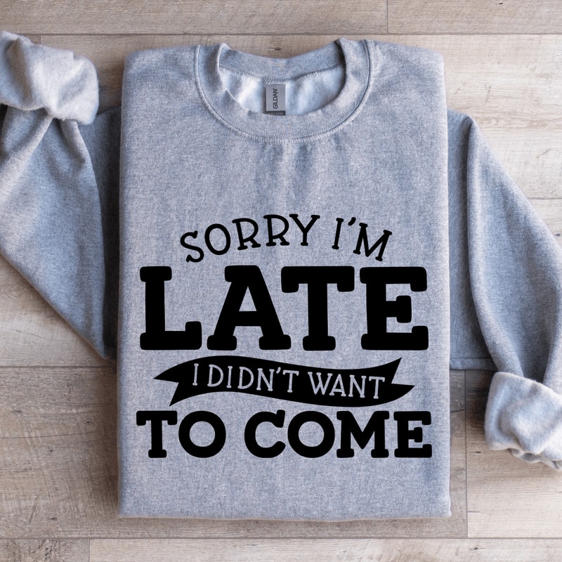 Sorry Im Late I Didnt Want To Come Sweatshirt 3