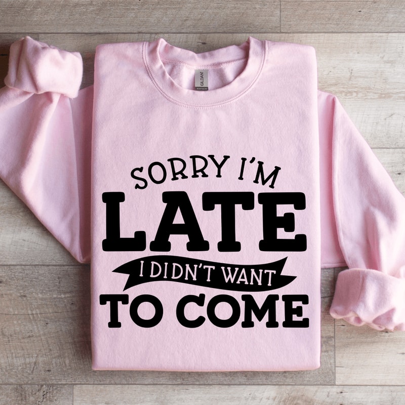 Sorry Im Late I Didnt Want To Come Sweatshirt 4