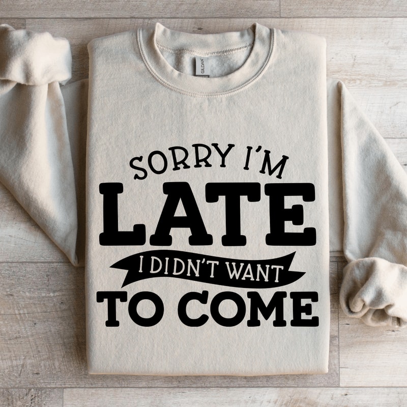 Sorry Im Late I Didnt Want To Come Sweatshirt 0