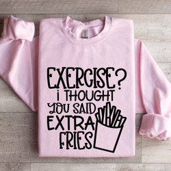 exercise i thought you said extra fries sweatshirt