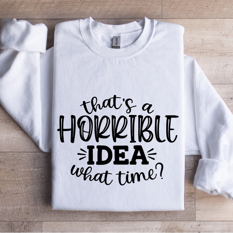 That A Horrible IDEA What Time Sweatshirt 0
