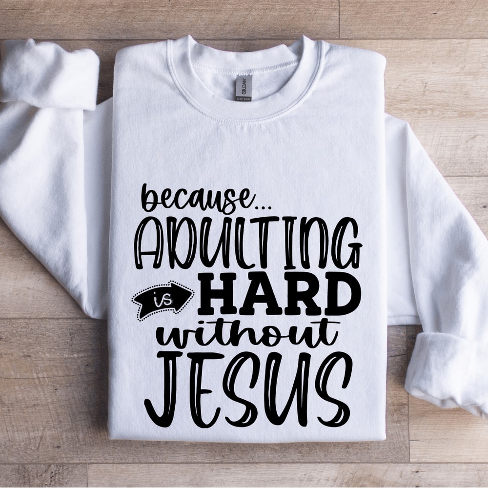 Because Adulting Is Hard Without Jesus Sweatshirt 1