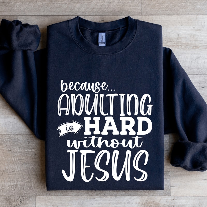 Because Adulting Is Hard Without Jesus Sweatshirt 2