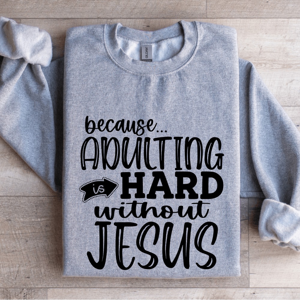 Because Adulting Is Hard Without Jesus Sweatshirt 3