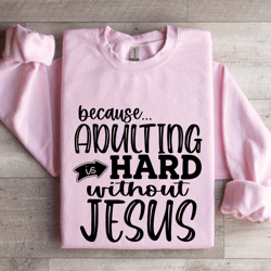 because adulting is hard without jesus sweatshirt