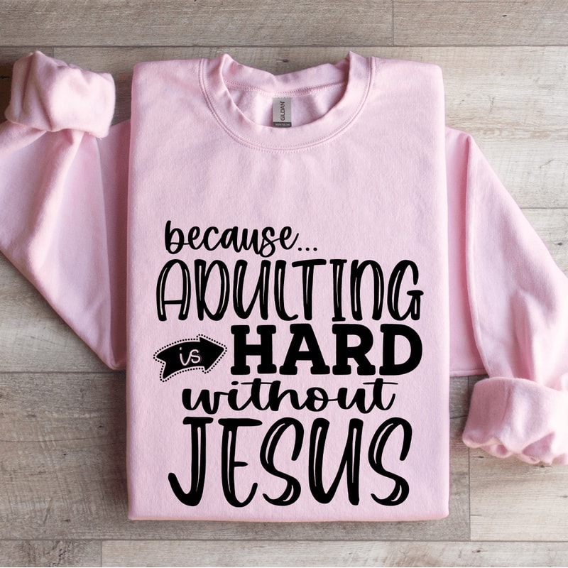 Because Adulting Is Hard Without Jesus Sweatshirt 0