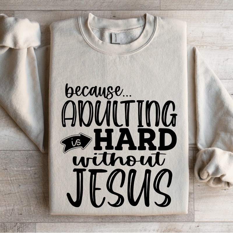 Because Adulting Is Hard Without Jesus Sweatshirt 4