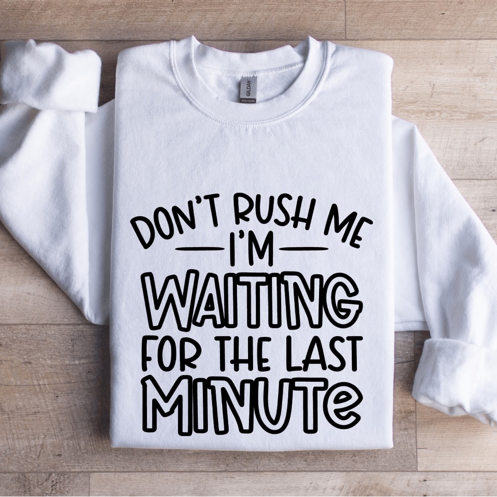 Dont Rush Me Im Waiting For The Last Minute Sweatshirt 0