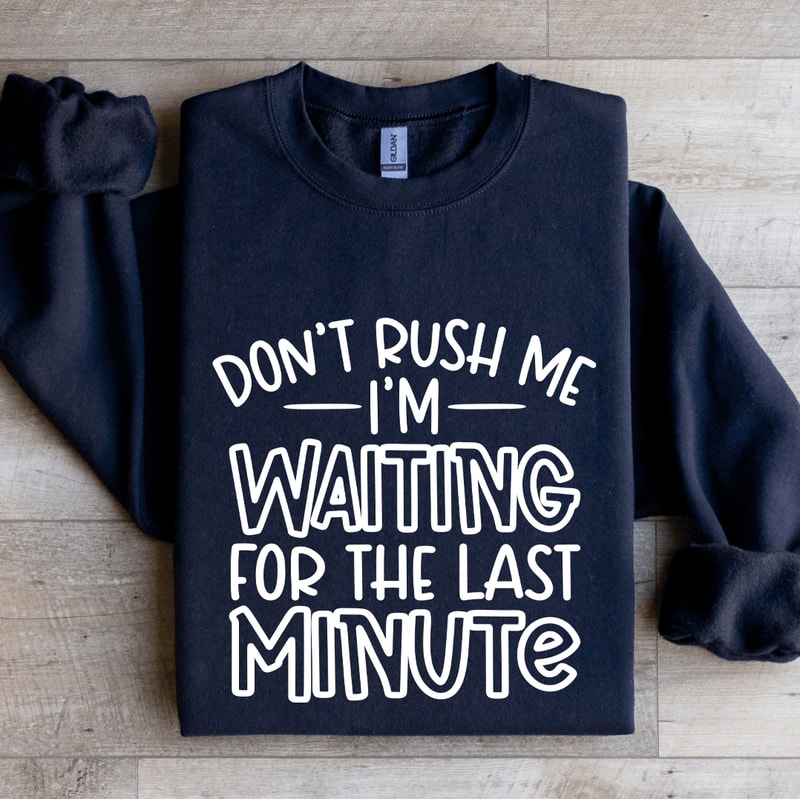 Dont Rush Me Im Waiting For The Last Minute Sweatshirt 1