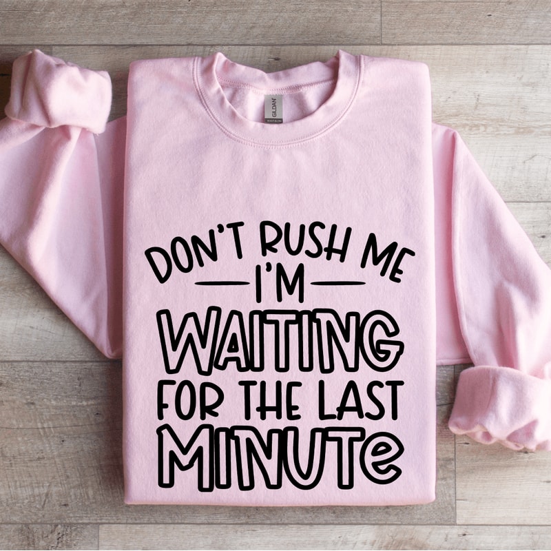 Dont Rush Me Im Waiting For The Last Minute Sweatshirt 3