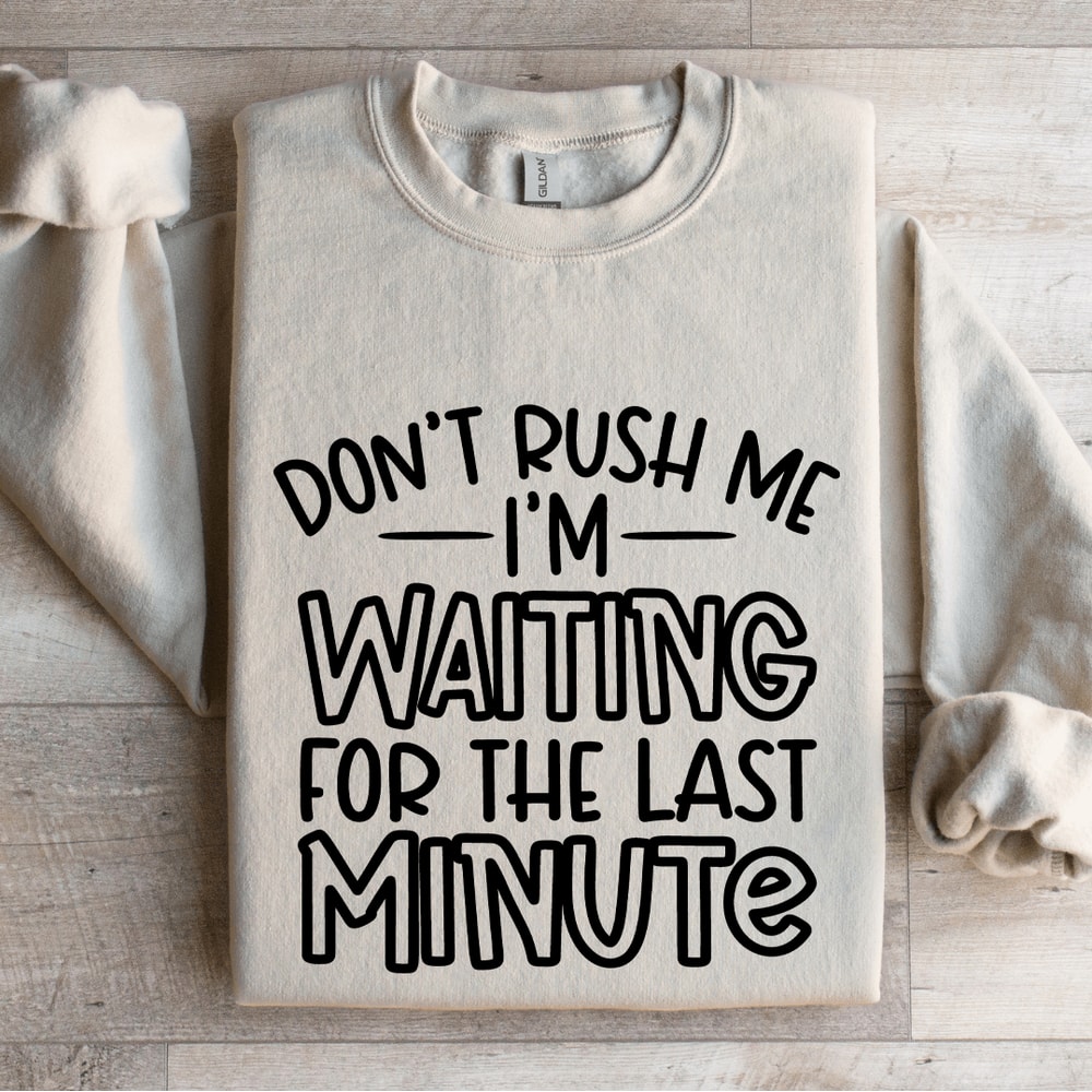 Dont Rush Me Im Waiting For The Last Minute Sweatshirt 4