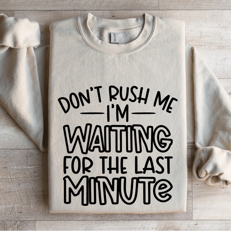 Dont Rush Me Im Waiting For The Last Minute Sweatshirt 4