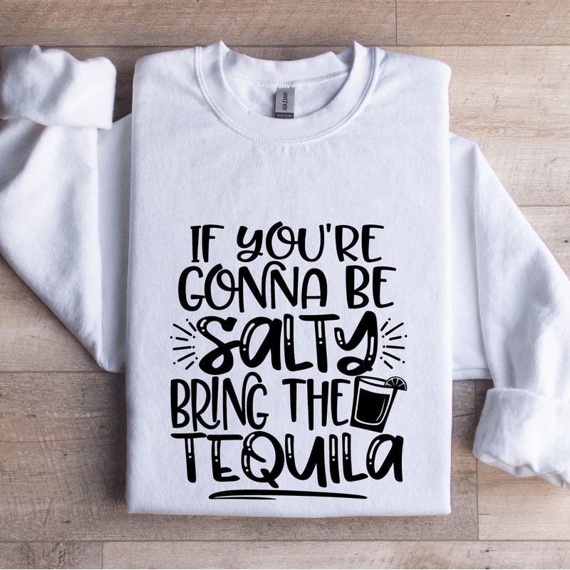 If Youre Gonna Be Salty Bring The Tequila Sweatshirt 1