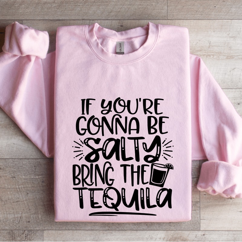 If Youre Gonna Be Salty Bring The Tequila Sweatshirt 0