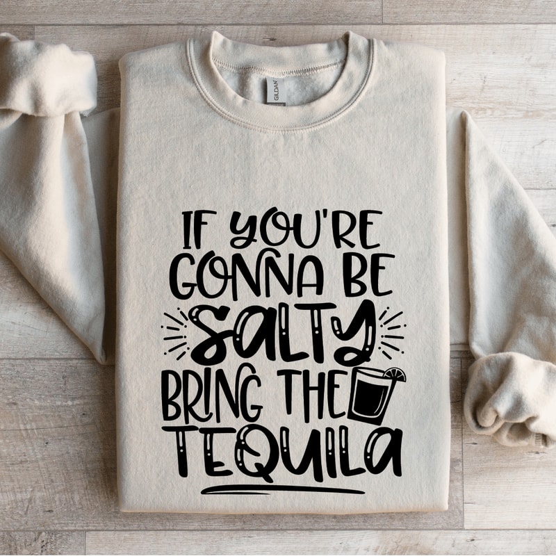 If Youre Gonna Be Salty Bring The Tequila Sweatshirt 4
