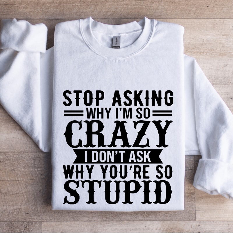 Stop Asking Why Im So Crazy Sweatshirt 1