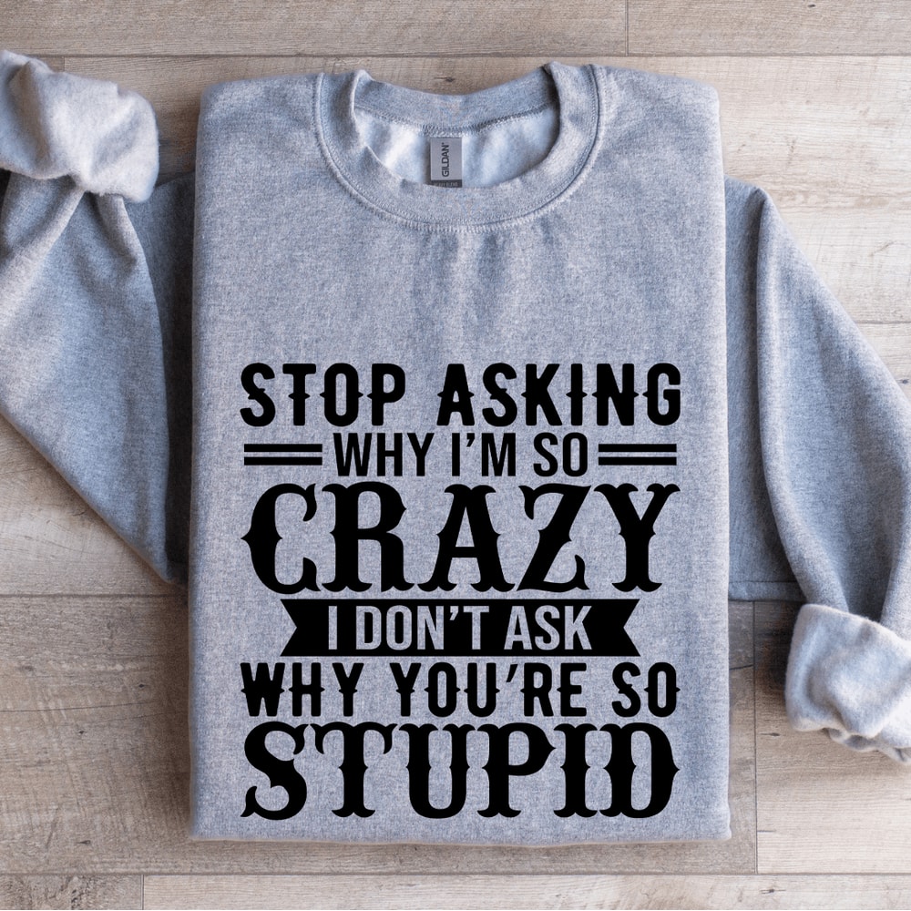 Stop Asking Why Im So Crazy Sweatshirt 3
