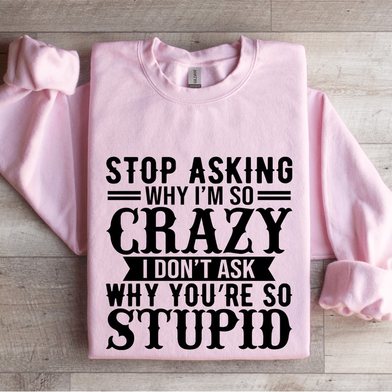 Stop Asking Why Im So Crazy Sweatshirt 4