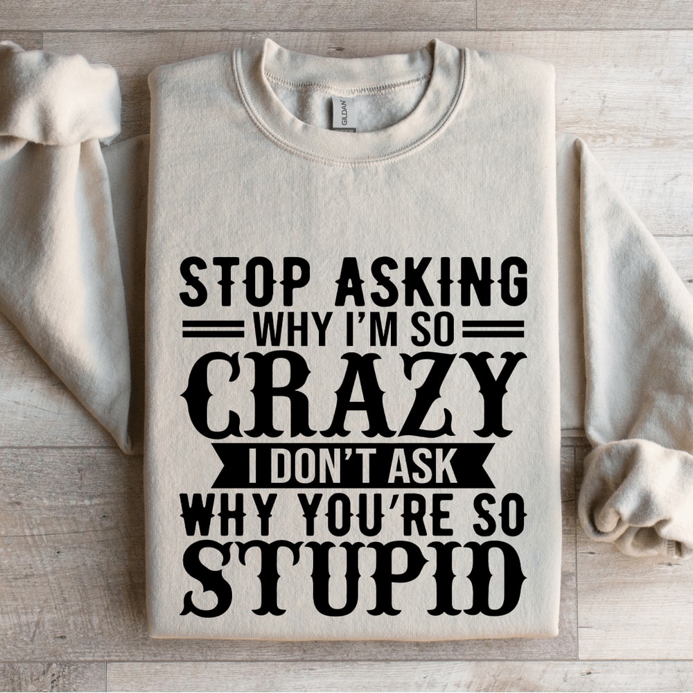 Stop Asking Why Im So Crazy Sweatshirt 0