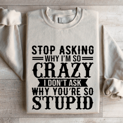 stop asking why i'm so crazy sweatshirt