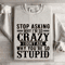 Stop Asking Why Im So Crazy Sweatshirt 0