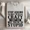 Stop Asking Why Im So Crazy Sweatshirt 0