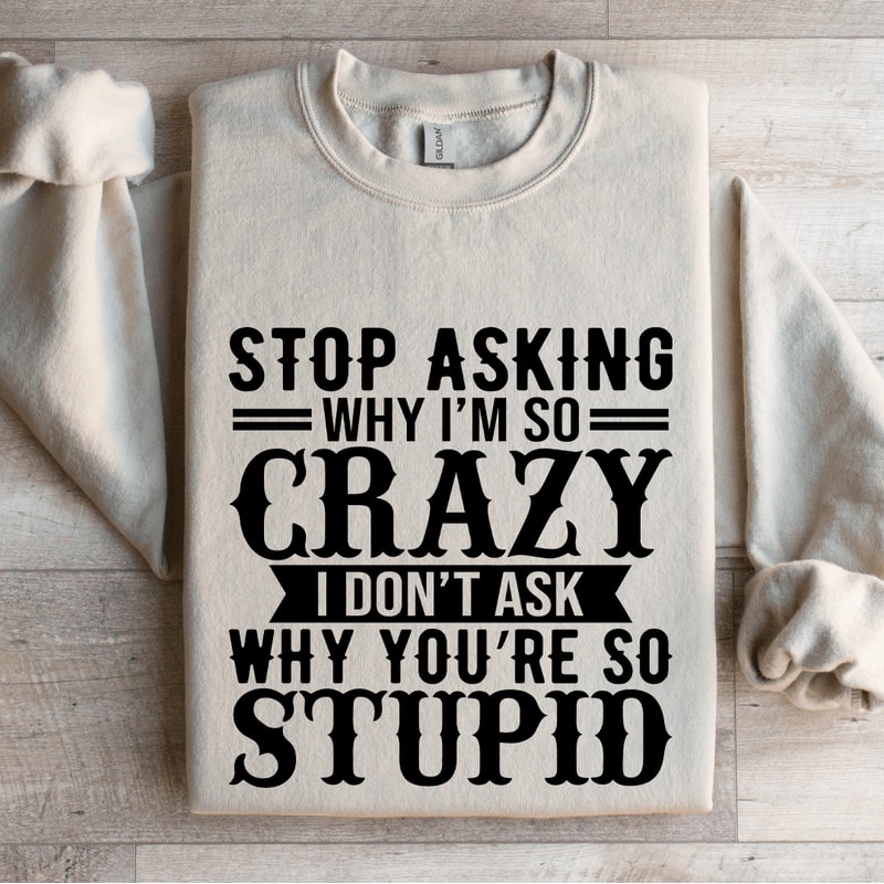 Stop Asking Why Im So Crazy Sweatshirt 0