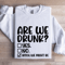 Are We Drunk Sweatshirt 1