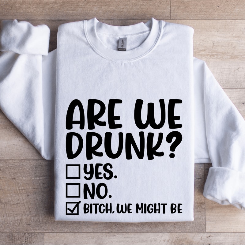 Are We Drunk Sweatshirt 1