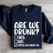 Are We Drunk Sweatshirt 2
