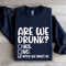 Are We Drunk Sweatshirt 2