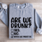 Are We Drunk Sweatshirt 3