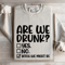 Are We Drunk Sweatshirt 4