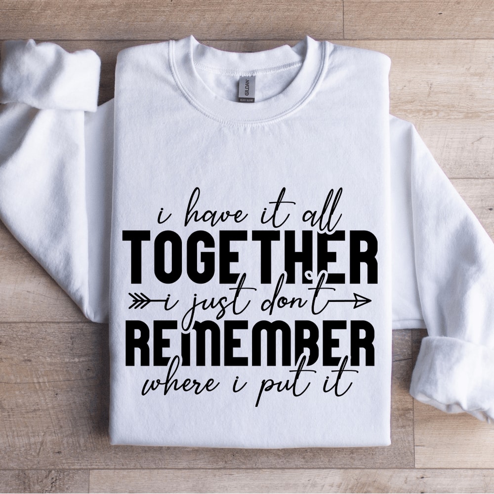 I Have It All Together I Just Dont Remember Sweatshirt 0