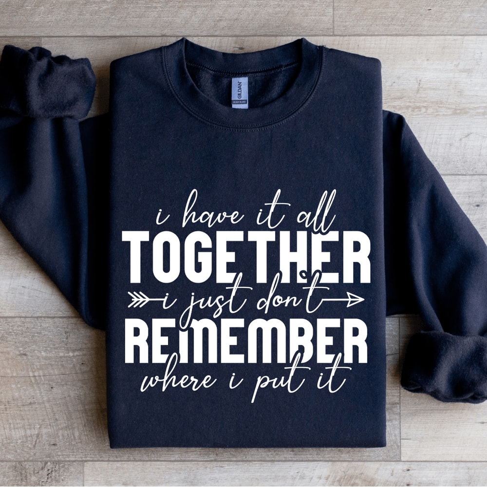 I Have It All Together I Just Dont Remember Sweatshirt 1