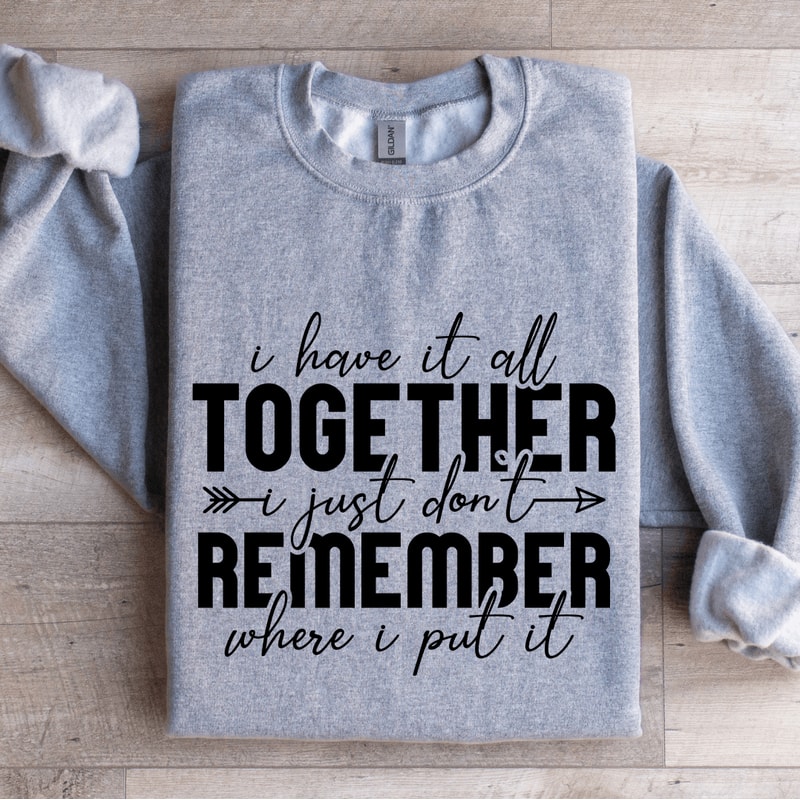 I Have It All Together I Just Dont Remember Sweatshirt 2