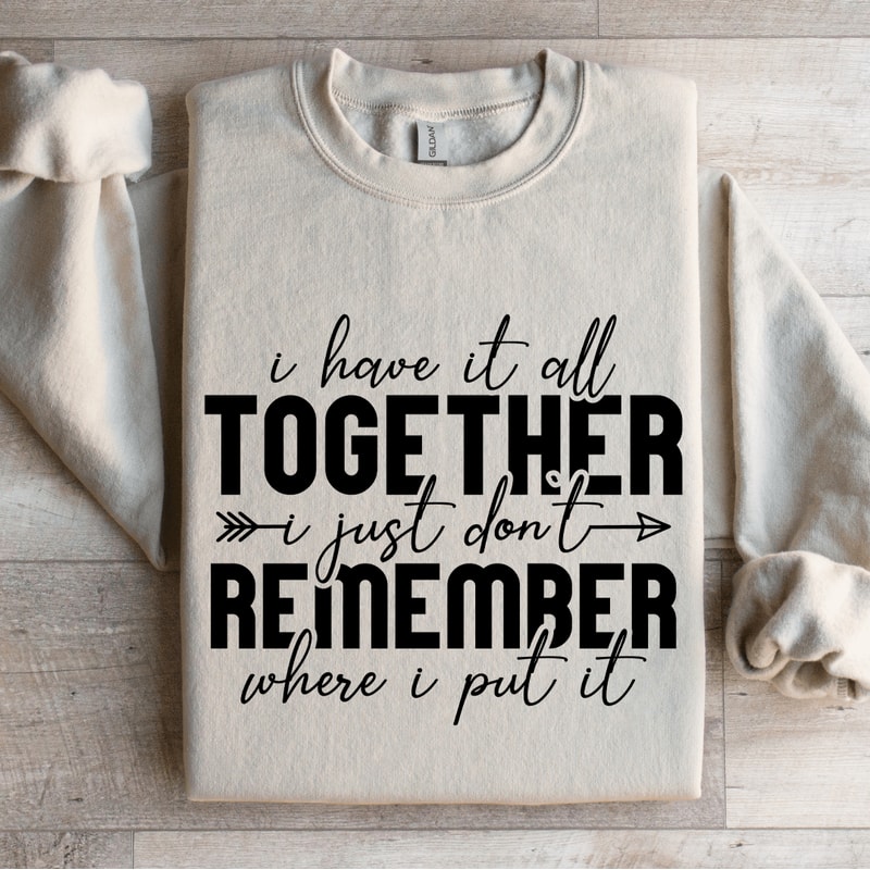 I Have It All Together I Just Dont Remember Sweatshirt 4