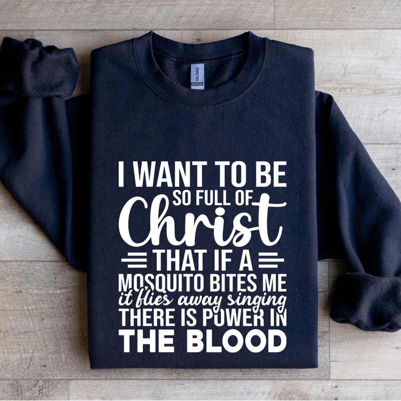 I Want To Be So Full Of Christ That If Sweatshirt 0