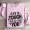 Life Is Tough But So Are You Sweatshirt 3