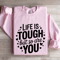 Life Is Tough But So Are You Sweatshirt 3