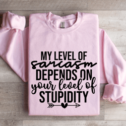 my level of sarcasm depends on your level sweatshirt