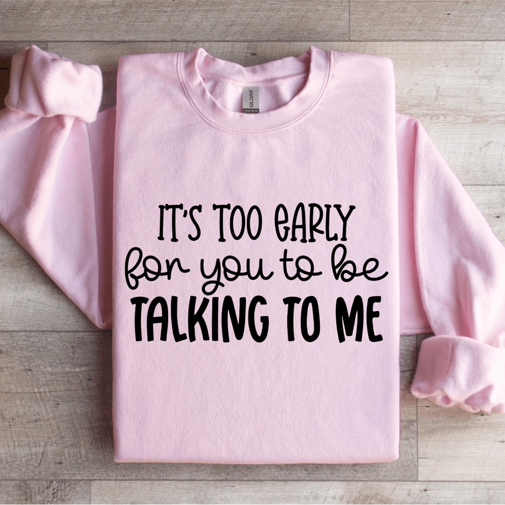 Its Too Early For You To Be Talking To Me Sweatshirt 4
