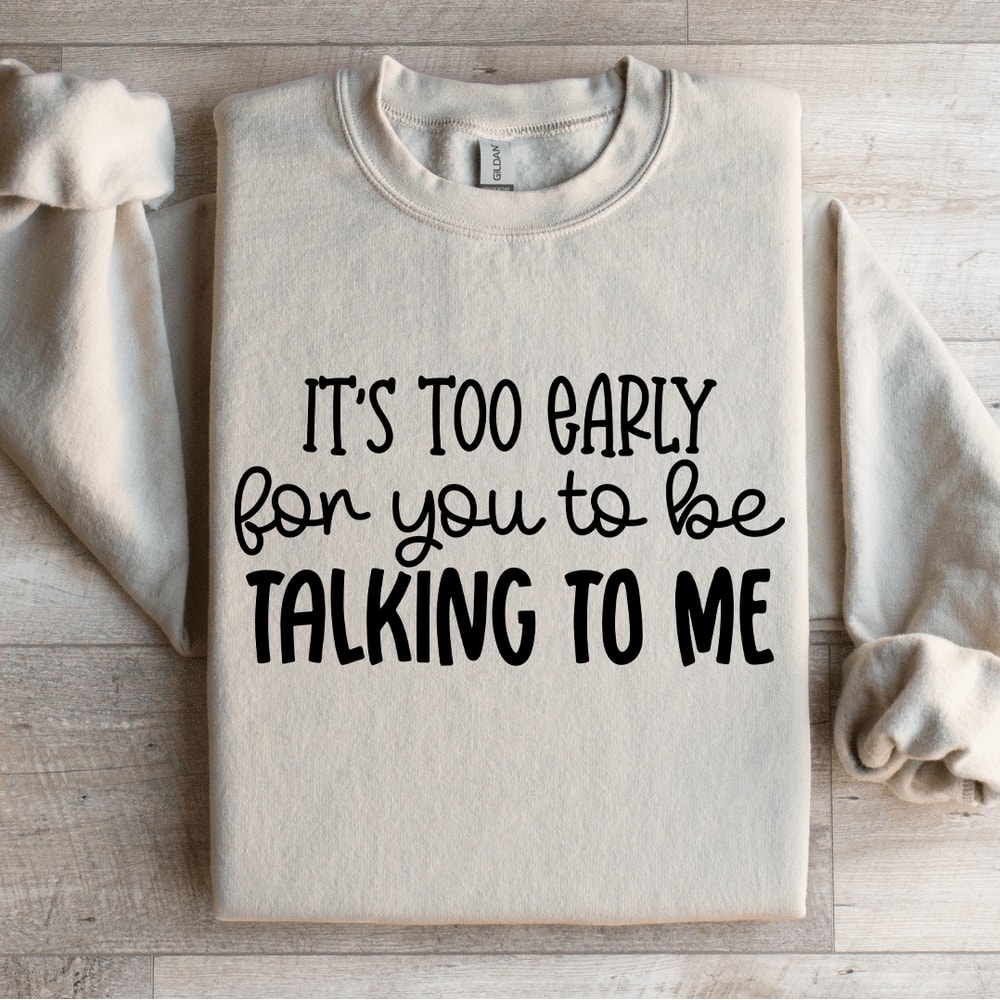 Its Too Early For You To Be Talking To Me Sweatshirt 0