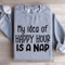 My Idea Of Happy Hour Is A Nap Sweatshirt 0